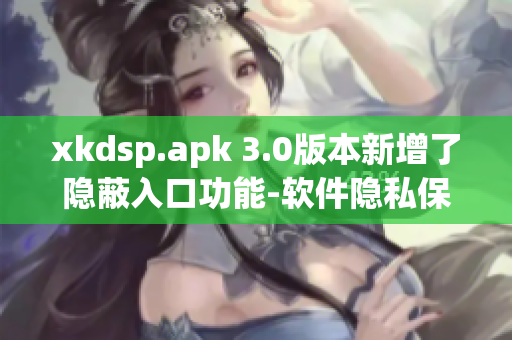 xkdsp.apk 3.0版本新增了隱蔽入口功能-軟件隱私保護利器!