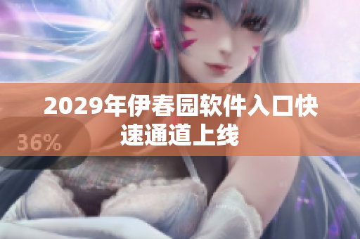 2029年伊春園軟件入口快速通道上線