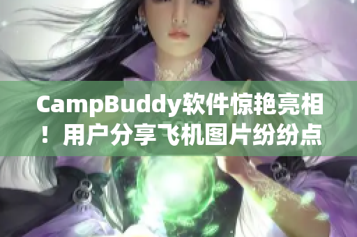 CampBuddy軟件驚艷亮相！用戶分享飛機圖片紛紛點贊