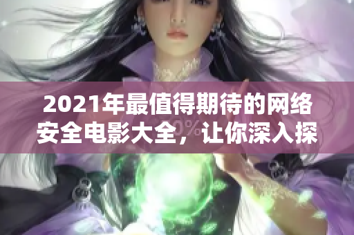 2021年最值得期待的網(wǎng)絡(luò)安全電影大全，讓你深入探索黑客世界的神秘密碼