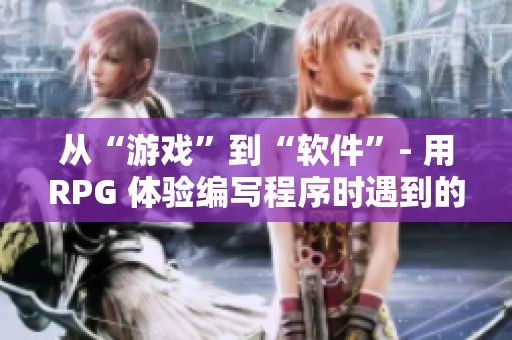 從“游戲”到“軟件”- 用RPG 體驗編寫程序時遇到的挑戰(zhàn)！