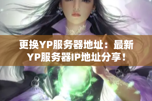 更換YP服務(wù)器地址：最新YP服務(wù)器IP地址分享！