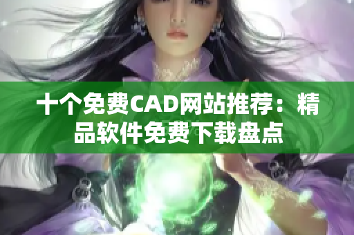 十個(gè)免費(fèi)CAD網(wǎng)站推薦：精品軟件免費(fèi)下載盤點(diǎn)