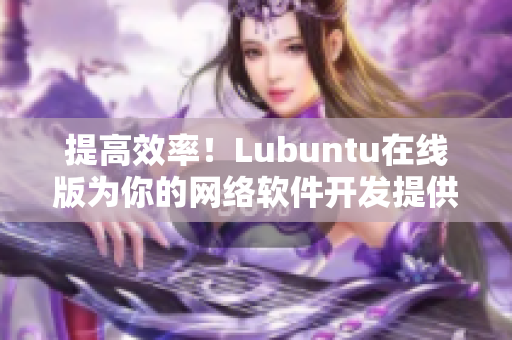 提高效率！Lubuntu在線版為你的網(wǎng)絡(luò)軟件開發(fā)提供更多選擇