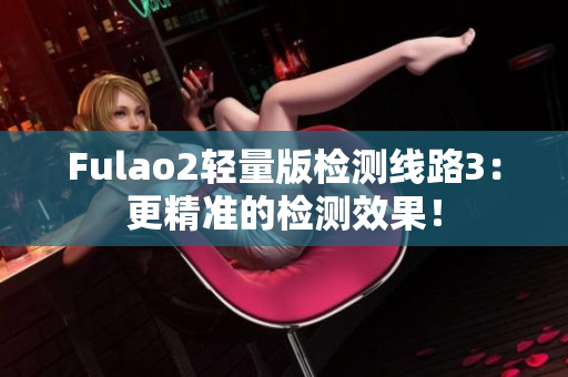 Fulao2輕量版檢測線路3：更精準的檢測效果！