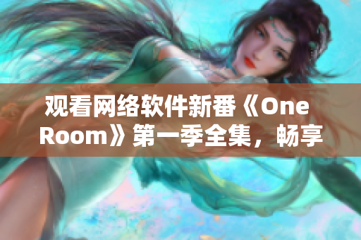 觀看網(wǎng)絡(luò)軟件新番《One Room》第一季全集，暢享廣闊程序員視野