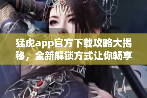 猛虎app官方下載攻略大揭秘，全新解鎖方式讓你暢享軟件功能。