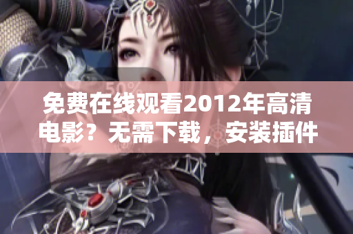 免費在線觀看2012年高清電影？無需下載，安裝插件的國語在線播放軟件介紹！