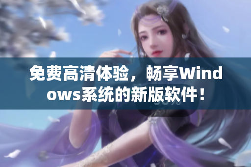 免費高清體驗，暢享Windows系統的新版軟件！