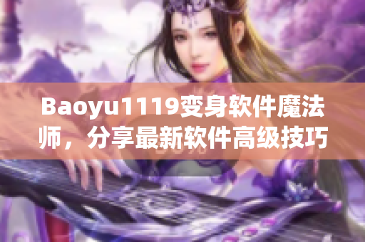 Baoyu1119變身軟件魔法師，分享最新軟件高級技巧