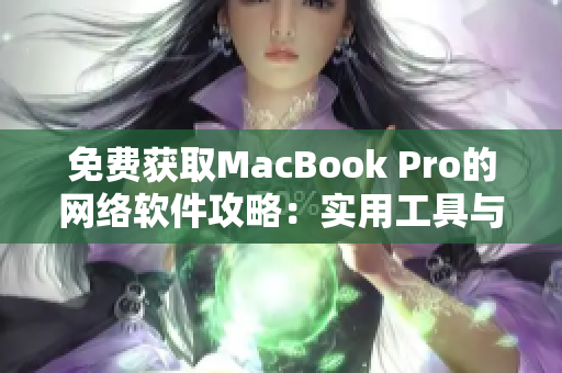 免費(fèi)獲取MacBook Pro的網(wǎng)絡(luò)軟件攻略：實(shí)用工具與技巧全解密！