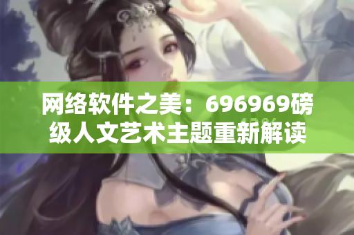 網(wǎng)絡軟件之美：696969磅級人文藝術主題重新解讀