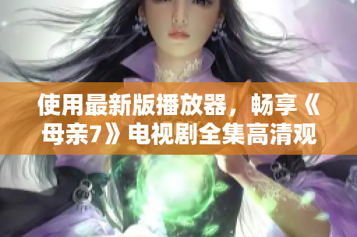 使用最新版播放器，暢享《母親7》電視劇全集高清觀看體驗