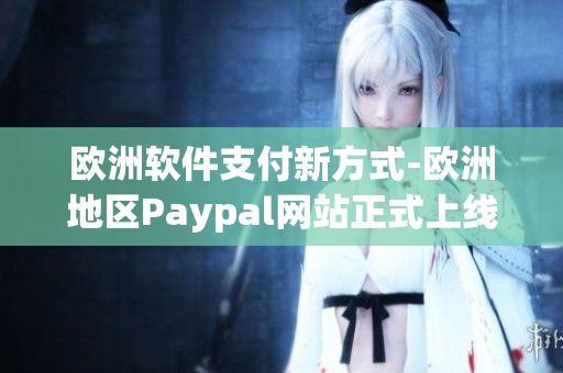 歐洲軟件支付新方式-歐洲地區(qū)Paypal網(wǎng)站正式上線