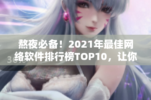 熬夜必備！2021年最佳網(wǎng)絡(luò)軟件排行榜TOP10，讓你的工作更高效！