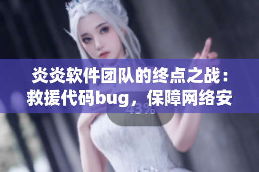 炎炎軟件團(tuán)隊的終點之戰(zhàn)：救援代碼bug，保障網(wǎng)絡(luò)安全