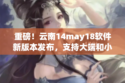 重磅！云南14may18軟件新版本發(fā)布，支持大端和小端模式切換