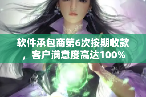 軟件承包商第6次按期收款，客戶滿意度高達(dá)100%