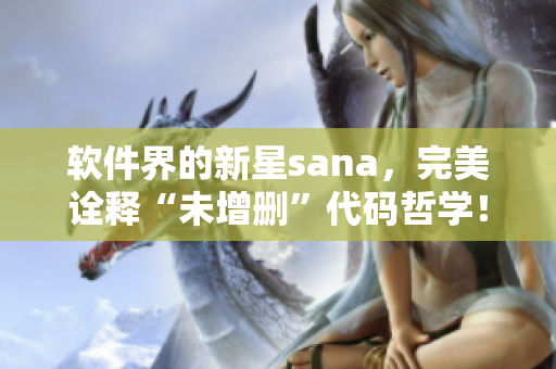 軟件界的新星sana，完美詮釋“未增刪”代碼哲學！