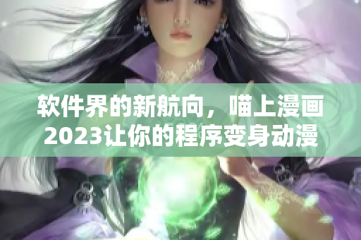 軟件界的新航向，喵上漫畫2023讓你的程序變身動(dòng)漫大師