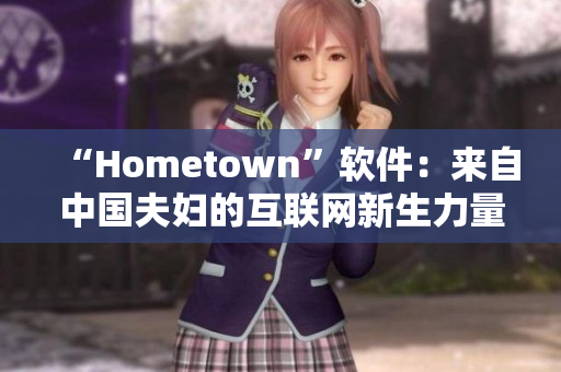 “Hometown”軟件：來自中國夫婦的互聯(lián)網新生力量