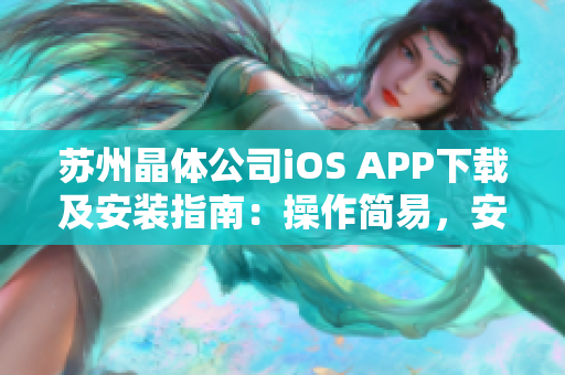 蘇州晶體公司iOS APP下載及安裝指南：操作簡易，安全快捷