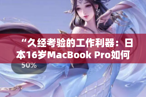 “久經(jīng)考驗(yàn)的工作利器：日本16歲MacBook Pro如何滿足軟件需求？”