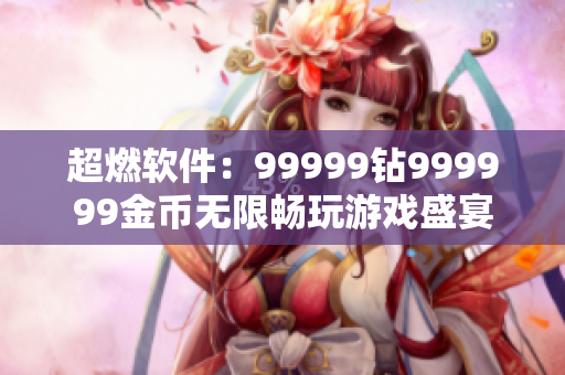 超燃軟件：99999鉆999999金幣無限暢玩游戲盛宴