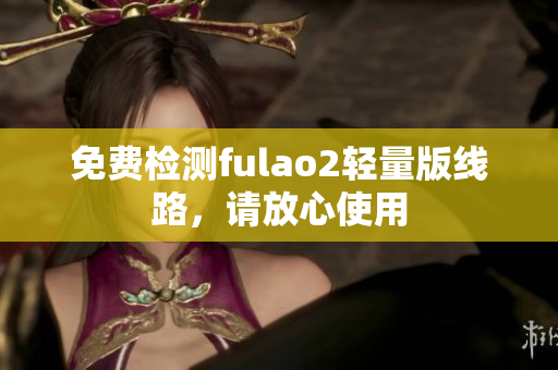 免費(fèi)檢測fulao2輕量版線路，請放心使用