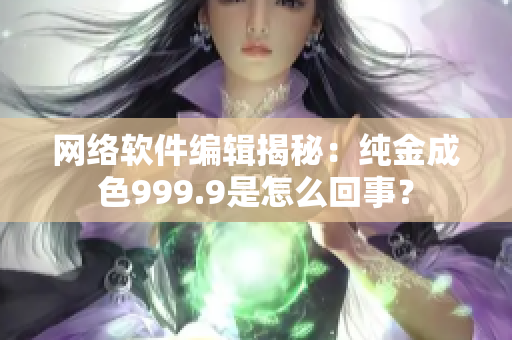 網絡軟件編輯揭秘：純金成色999.9是怎么回事？