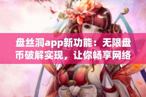 盤絲洞app新功能：無限盤幣破解實現(xiàn)，讓你暢享網絡存儲服務