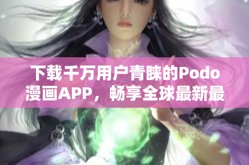 下載千萬用戶青睞的Podo漫畫APP，暢享全球最新最熱門漫畫