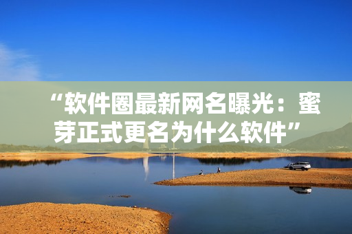 “軟件圈最新網(wǎng)名曝光：蜜芽正式更名為什么軟件”