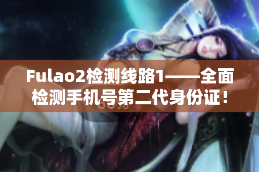 Fulao2檢測線路1——全面檢測手機號第二代身份證！