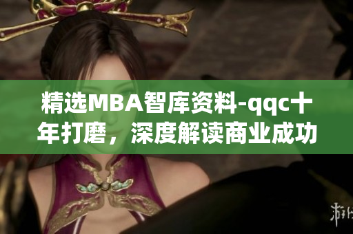 精選MBA智庫(kù)資料-qqc十年打磨，深度解讀商業(yè)成功方式