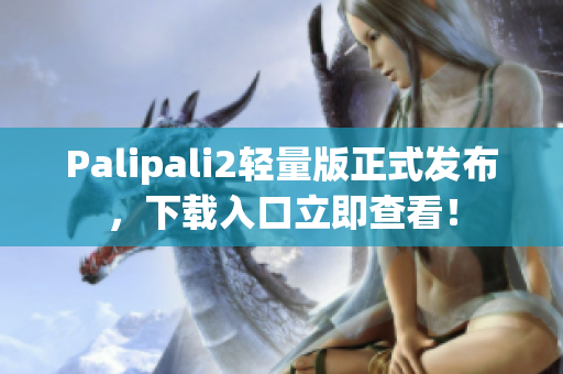 Palipali2輕量版正式發(fā)布，下載入口立即查看！