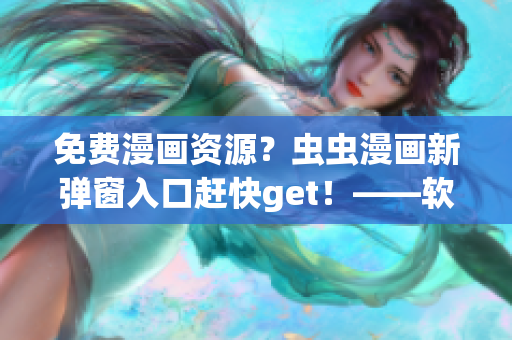 免費漫畫資源？蟲蟲漫畫新彈窗入口趕快get！——軟件愛好者必知！