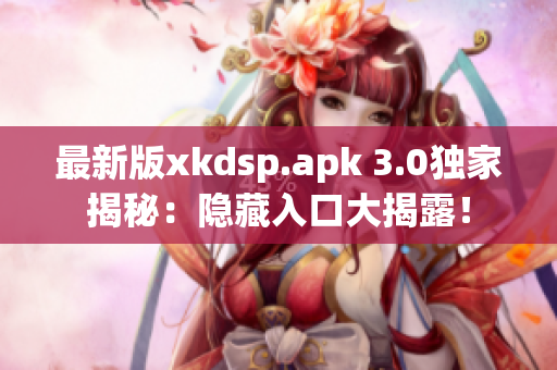 最新版xkdsp.apk 3.0獨家揭秘：隱藏入口大揭露！