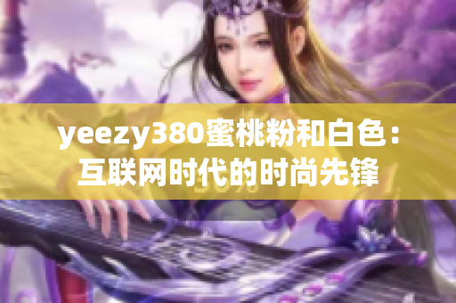 yeezy380蜜桃粉和白色：互聯(lián)網(wǎng)時代的時尚先鋒