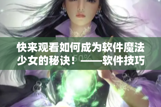 快來觀看如何成為軟件魔法少女的秘訣！——軟件技巧視頻推薦