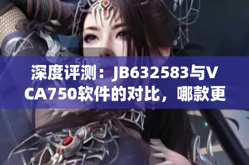 深度評(píng)測(cè)：JB632583與VCA750軟件的對(duì)比，哪款更適合你的需求？