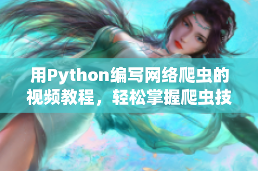 用Python編寫(xiě)網(wǎng)絡(luò)爬蟲(chóng)的視頻教程，輕松掌握爬蟲(chóng)技能！