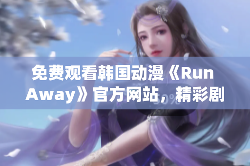 免費(fèi)觀看韓國(guó)動(dòng)漫《Run Away》官方網(wǎng)站，精彩劇情等你來(lái)！