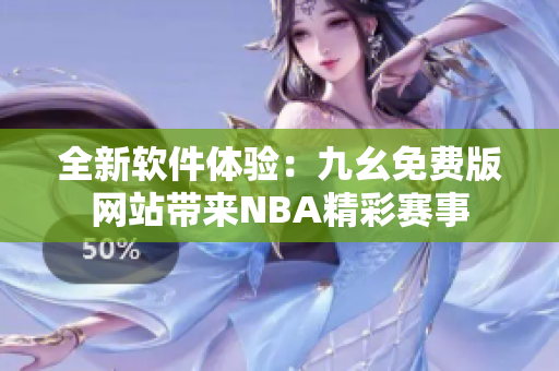 全新軟件體驗：九幺免費版網(wǎng)站帶來NBA精彩賽事