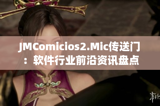 JMComicios2.Mic傳送門：軟件行業(yè)前沿資訊盤點(diǎn)