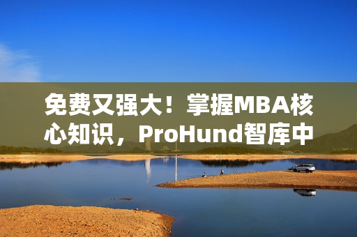 免費又強大！掌握MBA核心知識，ProHund智庫中國免費版等你來體驗