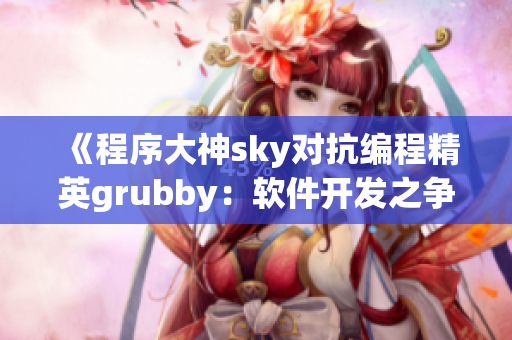 《程序大神sky對抗編程精英grubby：軟件開發(fā)之爭》