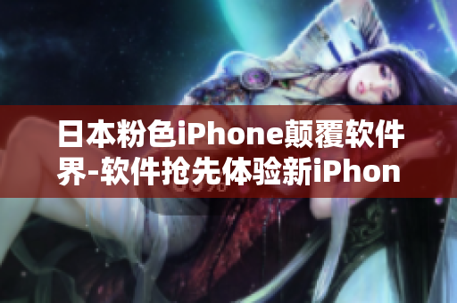 日本粉色iPhone顛覆軟件界-軟件搶先體驗(yàn)新iPhone顏色