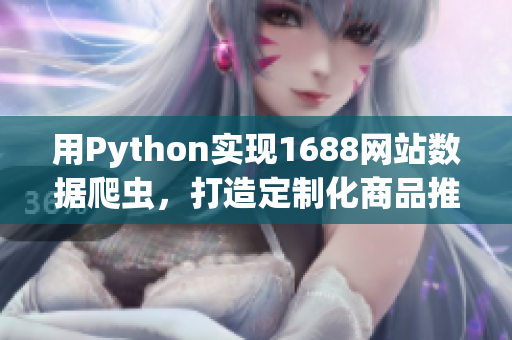 用Python實現(xiàn)1688網(wǎng)站數(shù)據(jù)爬蟲，打造定制化商品推薦平臺