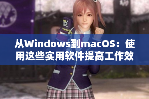 從Windows到macOS：使用這些實用軟件提高工作效率